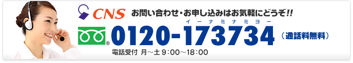 お問い合わせ・お申し込みはお気軽にどうぞ!! フリーダイヤル 0120-173734 電話受付 月～土 9：00～18：00