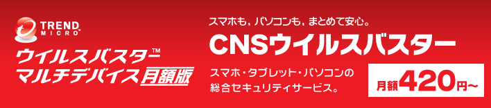 スマホも、パソコンも、まとめて安心。「CNSウイルスバスター」